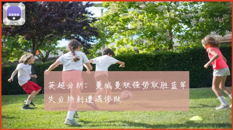 英超分析：曼城曼联强势取胜蓝军失分热刺遭遇惨败