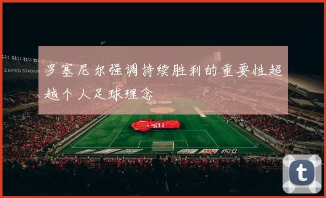 罗塞尼尔强调持续胜利的重要性超越个人足球理念