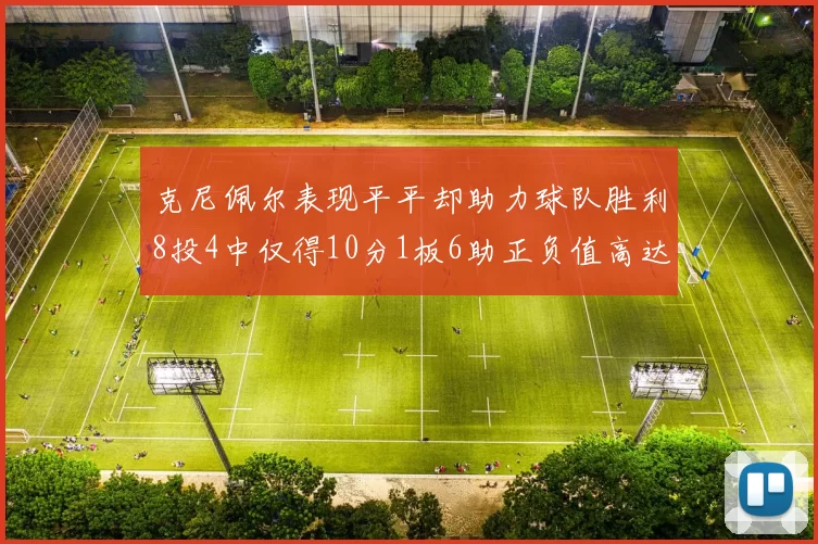 克尼佩尔表现平平却助力球队胜利8投4中仅得10分1板6助正负值高达23