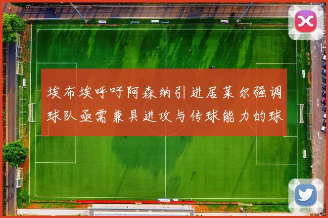 埃布埃呼吁阿森纳引进居莱尔强调球队亟需兼具进攻与传球能力的球员