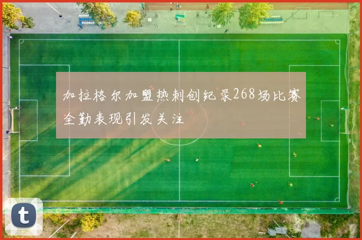 加拉格尔加盟热刺创纪录268场比赛全勤表现引发关注