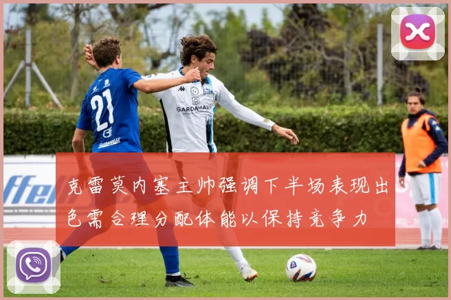 克雷莫内塞主帅强调下半场表现出色需合理分配体能以保持竞争力